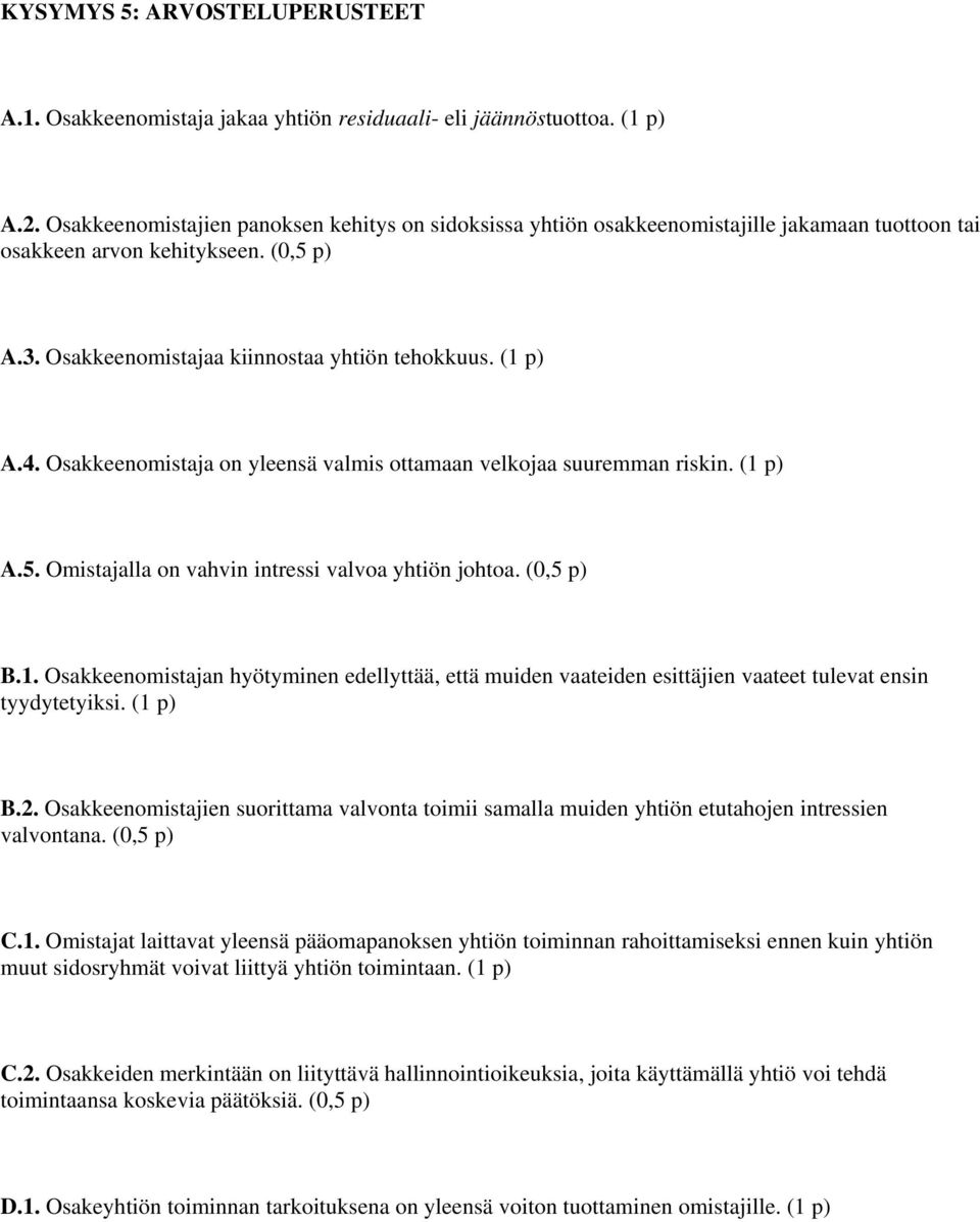 Osakkeenomistaja on yleensä valmis ottamaan velkojaa suuremman riskin. (1 p) A.5. Omistajalla on vahvin intressi valvoa yhtiön johtoa. B.1. Osakkeenomistajan hyötyminen edellyttää, että muiden vaateiden esittäjien vaateet tulevat ensin tyydytetyiksi.