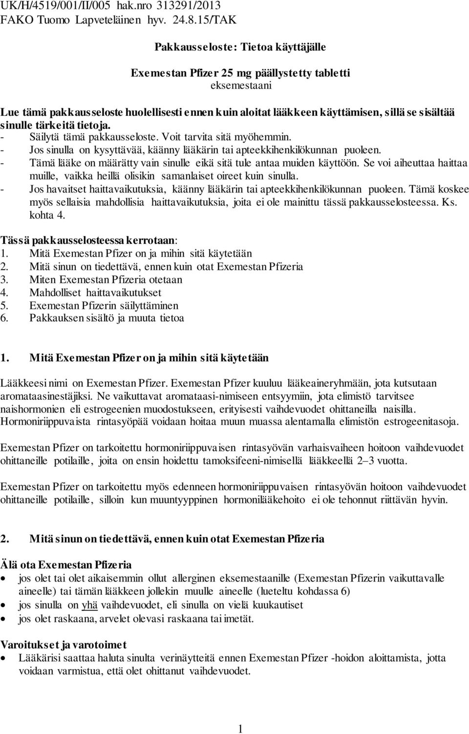 - Tämä lääke on määrätty vain sinulle eikä sitä tule antaa muiden käyttöön. Se voi aiheuttaa haittaa muille, vaikka heillä olisikin samanlaiset oireet kuin sinulla.