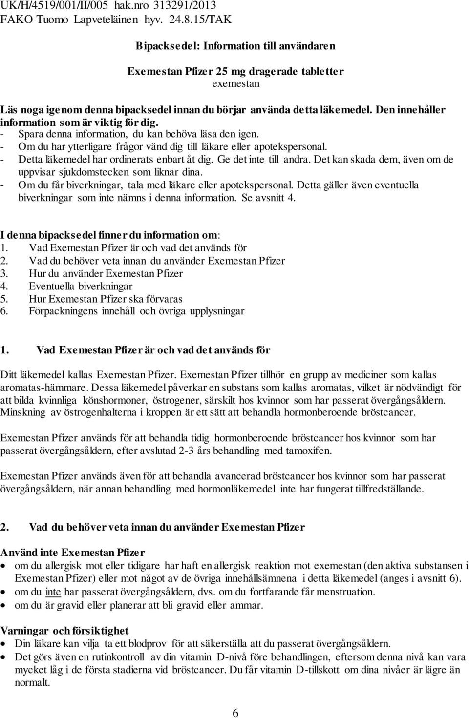 - Detta läkemedel har ordinerats enbart åt dig. Ge det inte till andra. Det kan skada dem, även om de uppvisar sjukdomstecken som liknar dina.