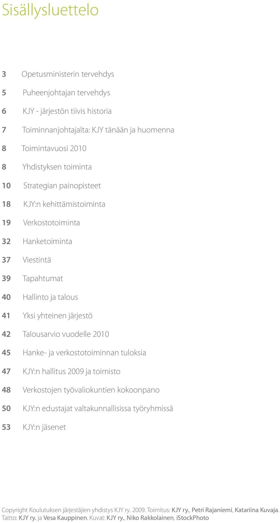 vuodelle 2010 45 Hanke- ja verkostotoiminnan tuloksia 47 KJY:n hallitus 2009 ja toimisto 48 Verkostojen työvaliokuntien kokoonpano 50 KJY:n edustajat valtakunnallisissa työryhmissä 53 KJY:n