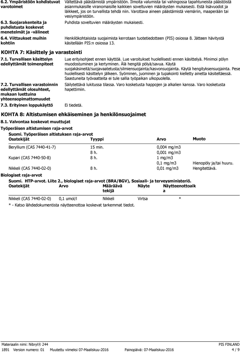 Varottava aineen päästämistä viemäriin, maaperään tai vesiympäristöön. Puhdista soveltuvien määräysten mukaisesti. Henkilökohtaisista suojaimista kerrotaan tuotetiedotteen (PIS) osiossa 8.