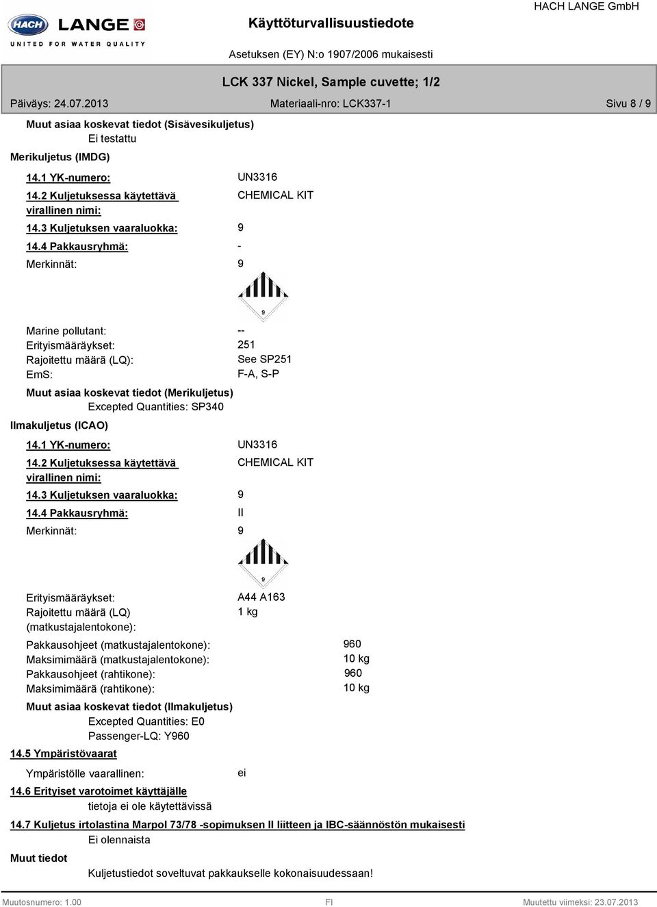4 Pakkausryhmä: Merkinnät: UN3316 CHEMICAL KIT Marine pollutant: Erityismääräykset: Rajoitettu määrä (LQ): EmS: Muut asiaa koskevat tiedot (Merikuljetus) Excepted Quantities: SP340 Ilmakuljetus