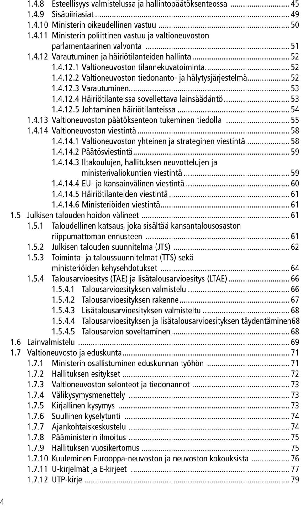 .. 53 1.4.12.4 Häiriötilanteissa sovellettava lainsäädäntö... 53 1.4.12.5 Johtaminen häiriötilanteissa... 54 1.4.13 Valtioneuvoston päätöksenteon tukeminen tiedolla... 55 1.4.14 Valtioneuvoston viestintä.