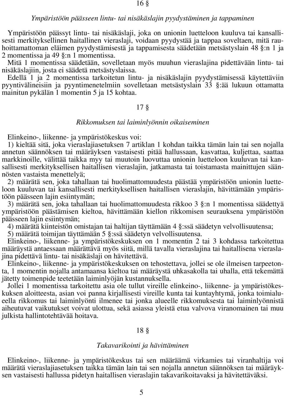 Mitä 1 momentissa säädetään, sovelletaan myös muuhun vieraslajina pidettävään lintu- tai nisäkäslajiin, josta ei säädetä metsästyslaissa.