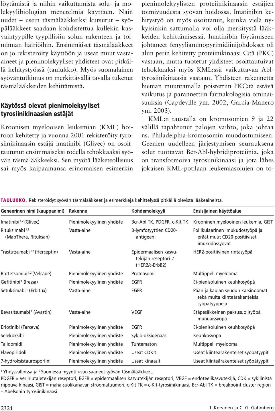 Ensimmäiset täsmälääkkeet on jo rekisteröity käyttöön ja useat muut vastaaineet ja pienimolekyyliset yhdisteet ovat pitkällä kehitystyössä (taulukko).