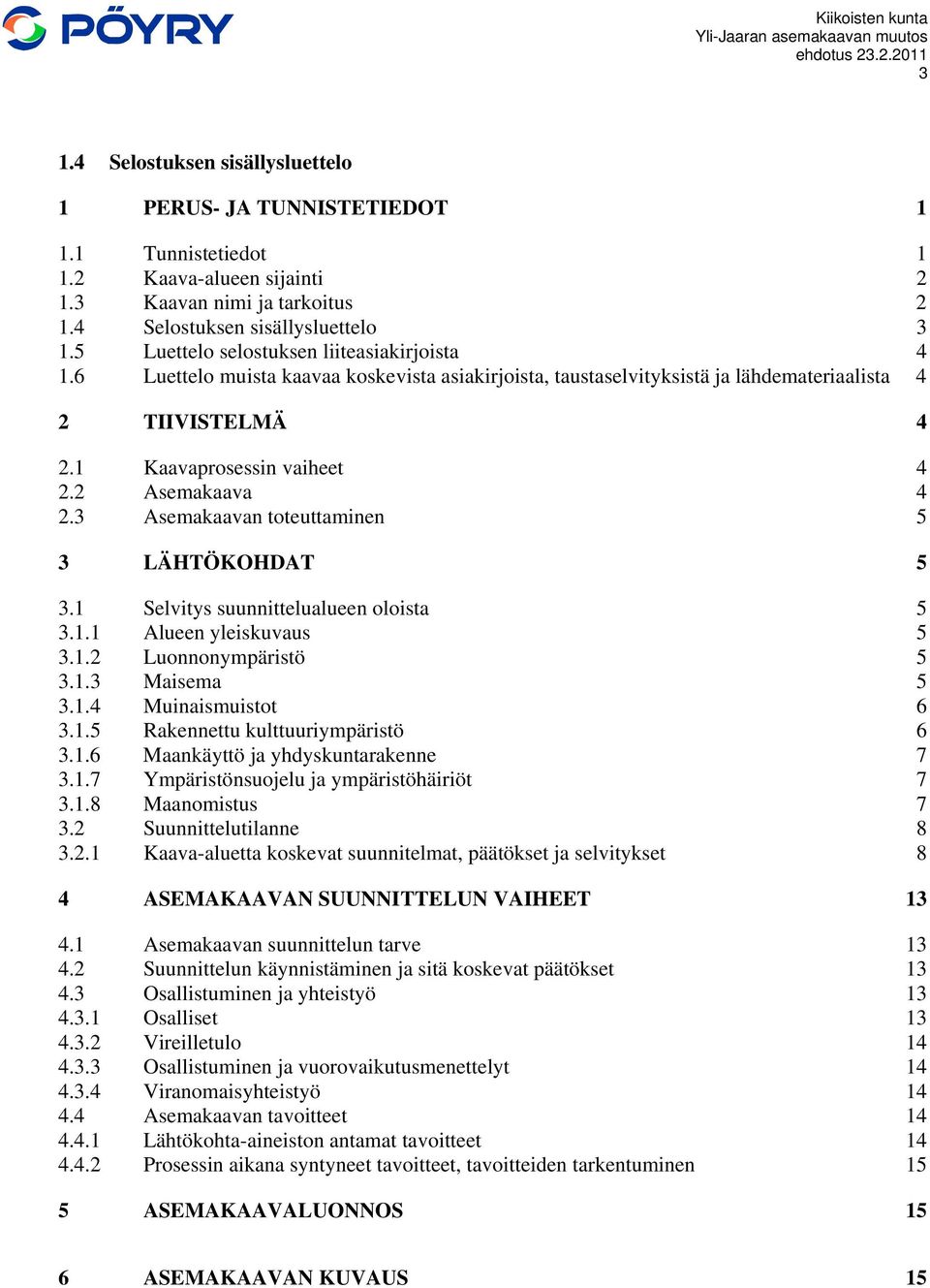 2 Asemakaava 4 2.3 Asemakaavan toteuttaminen 5 3 LÄHTÖKOHDAT 5 3.1 Selvitys suunnittelualueen oloista 5 3.1.1 Alueen yleiskuvaus 5 3.1.2 Luonnonympäristö 5 3.1.3 Maisema 5 3.1.4 Muinaismuistot 6 3.1.5 Rakennettu kulttuuriympäristö 6 3.