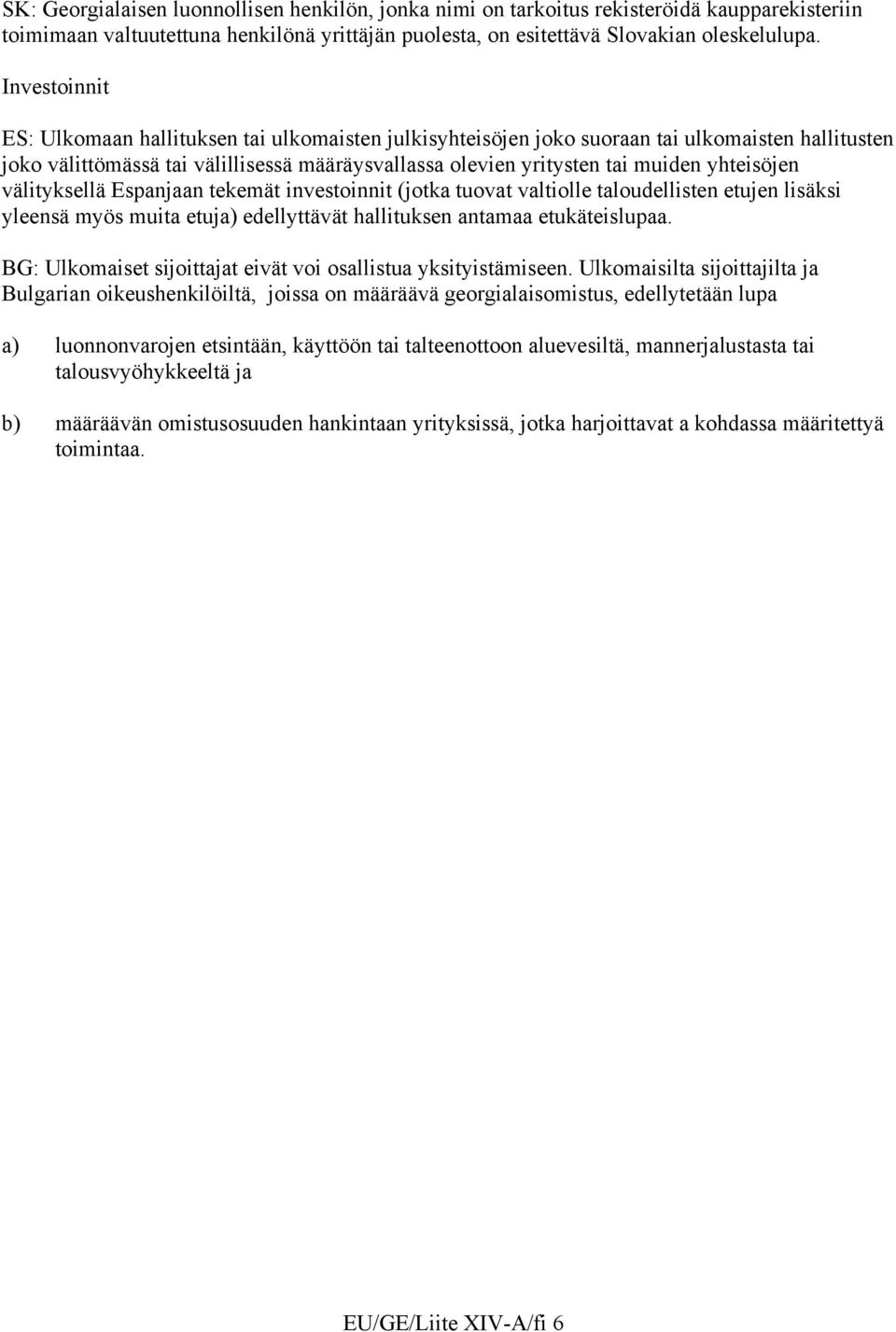 yhteisöjen välityksellä Espanjaan tekemät investoinnit (jotka tuovat valtiolle taloudellisten etujen lisäksi yleensä myös muita etuja) edellyttävät hallituksen antamaa etukäteislupaa.