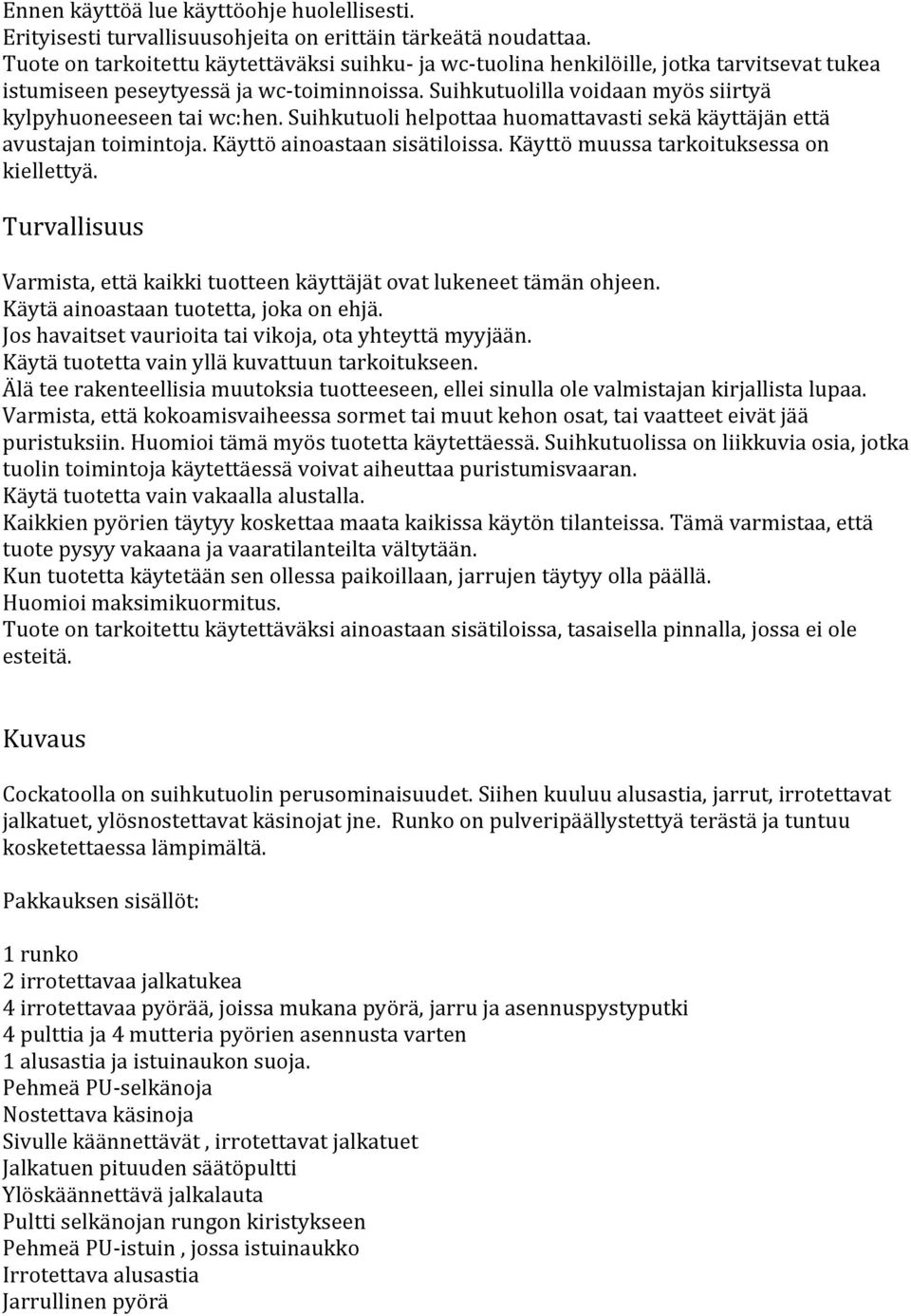 Suihkutuolilla voidaan myös siirtyä kylpyhuoneeseen tai wc:hen. Suihkutuoli helpottaa huomattavasti sekä käyttäjän että avustajan toimintoja. Käyttö ainoastaan sisätiloissa.