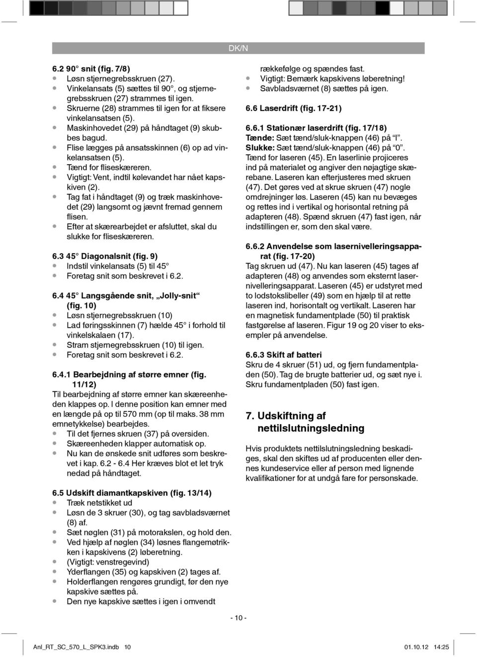 Tag fat i håndtaget (9) og træk maskinhovedet (29) langsomt og jævnt fremad gennem flisen. Efter at skærearbejdet er afsluttet, skal du slukke for fliseskæreren. 6.3 45 Diagonalsnit (fig.