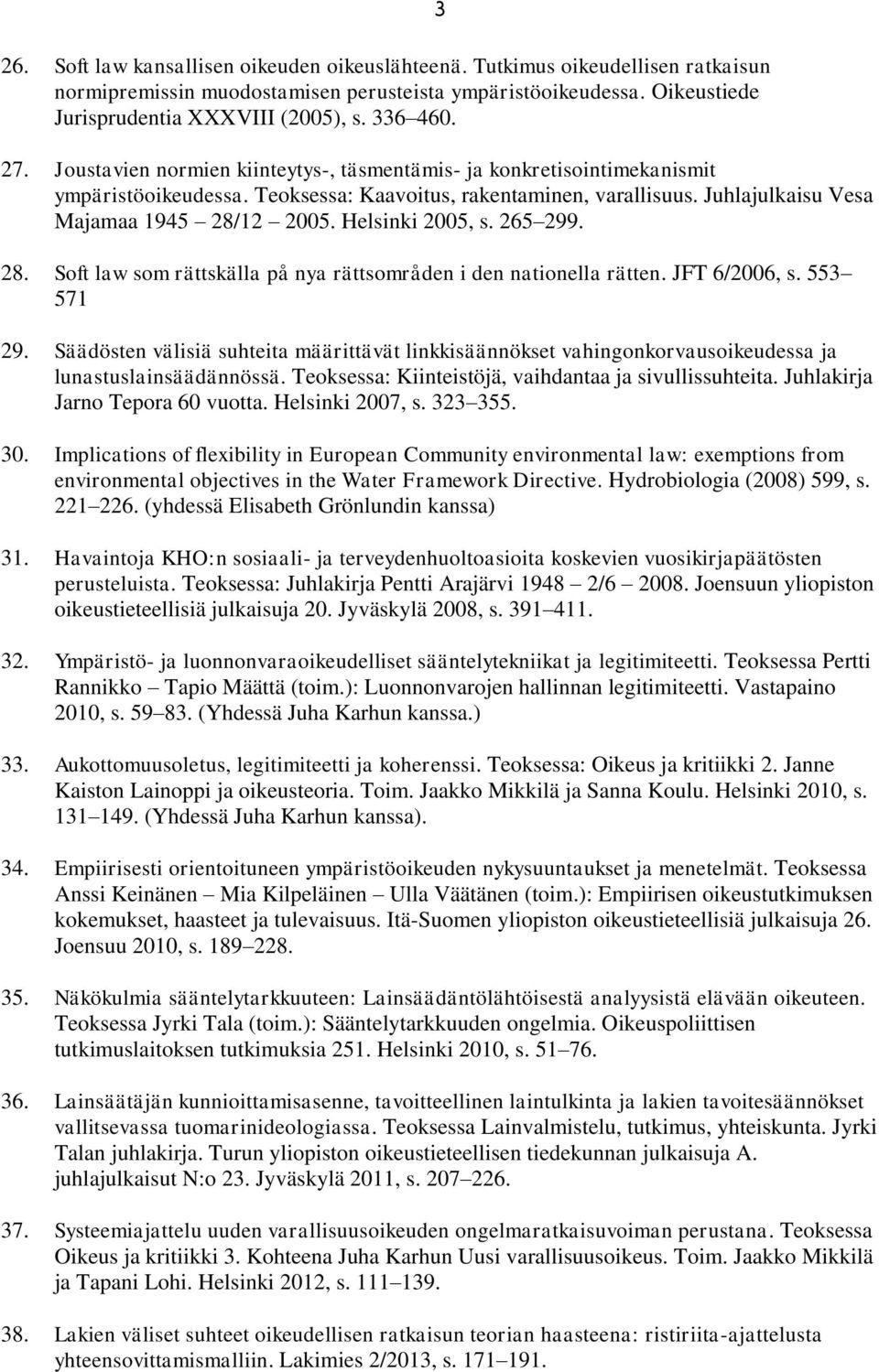 Helsinki 2005, s. 265 299. 28. Soft law som rättskälla på nya rättsområden i den nationella rätten. JFT 6/2006, s. 553 571 29.