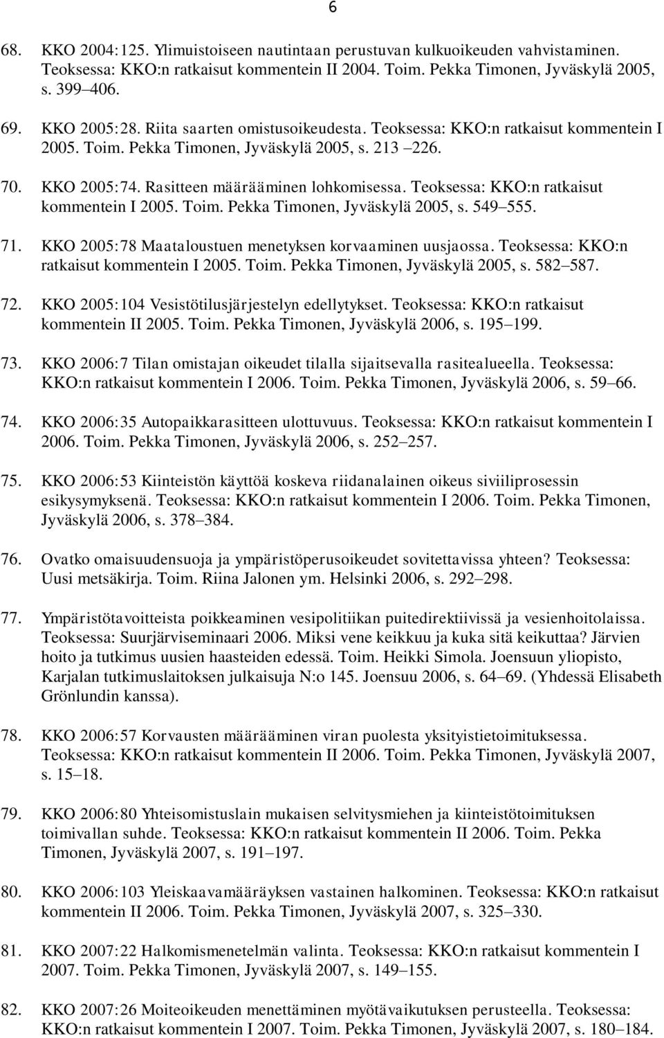 Teoksessa: KKO:n ratkaisut kommentein I 2005. Toim. Pekka Timonen, Jyväskylä 2005, s. 549 555. 71. KKO 2005:78 Maataloustuen menetyksen korvaaminen uusjaossa.