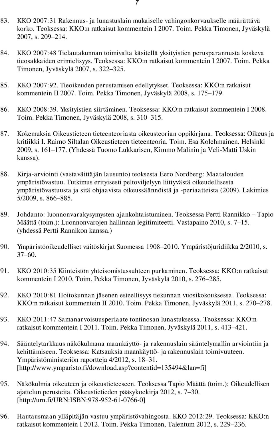 322 325. 85. KKO 2007:92. Tieoikeuden perustamisen edellytykset. Teoksessa: KKO:n ratkaisut kommentein II 2007. Toim. Pekka Timonen, Jyväskylä 2008, s. 175 179. 86. KKO 2008:39.