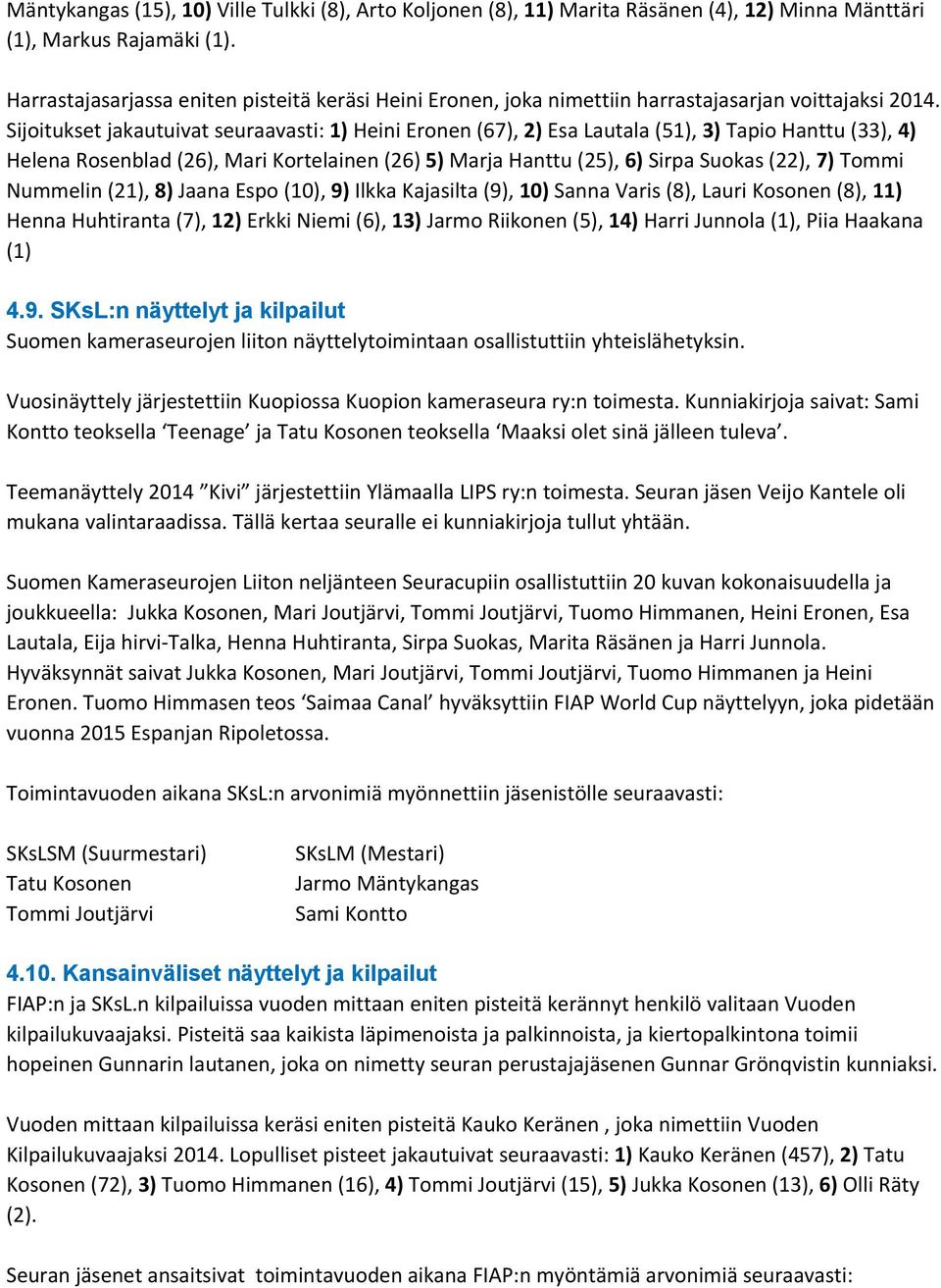 Sijoitukset jakautuivat seuraavasti: 1) Heini Eronen (67), 2) Esa Lautala (51), 3) Tapio Hanttu (33), 4) Helena Rosenblad (26), Mari Kortelainen (26) 5) Marja Hanttu (25), 6) Sirpa Suokas (22), 7)