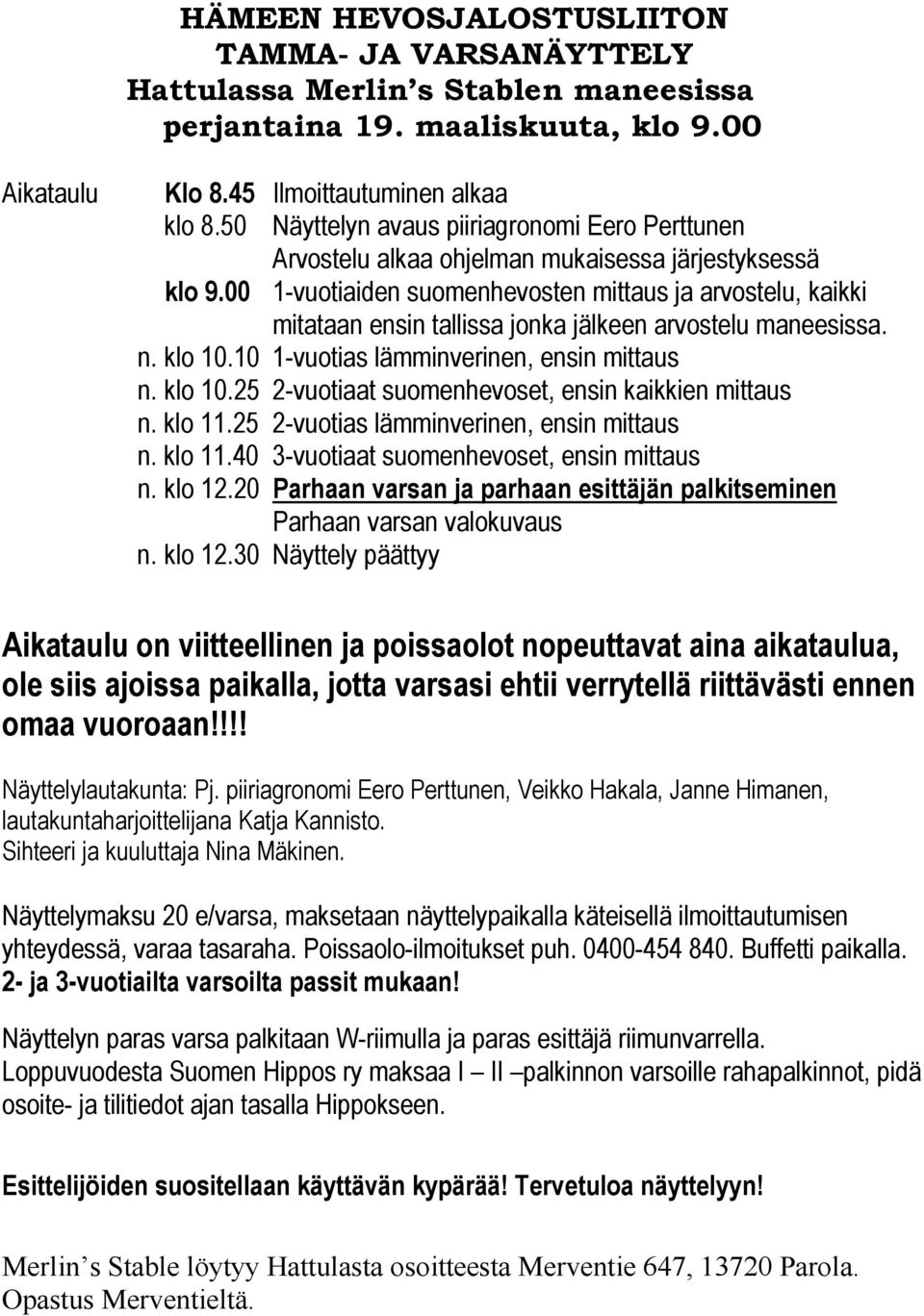 00 1-vuotiaiden suomenhevosten mittaus ja arvostelu, kaikki mitataan ensin tallissa jonka jälkeen arvostelu maneesissa. n. klo 10.10 1-vuotias lämminverinen, ensin mittaus n. klo 10.25 2-vuotiaat suomenhevoset, ensin kaikkien mittaus n.