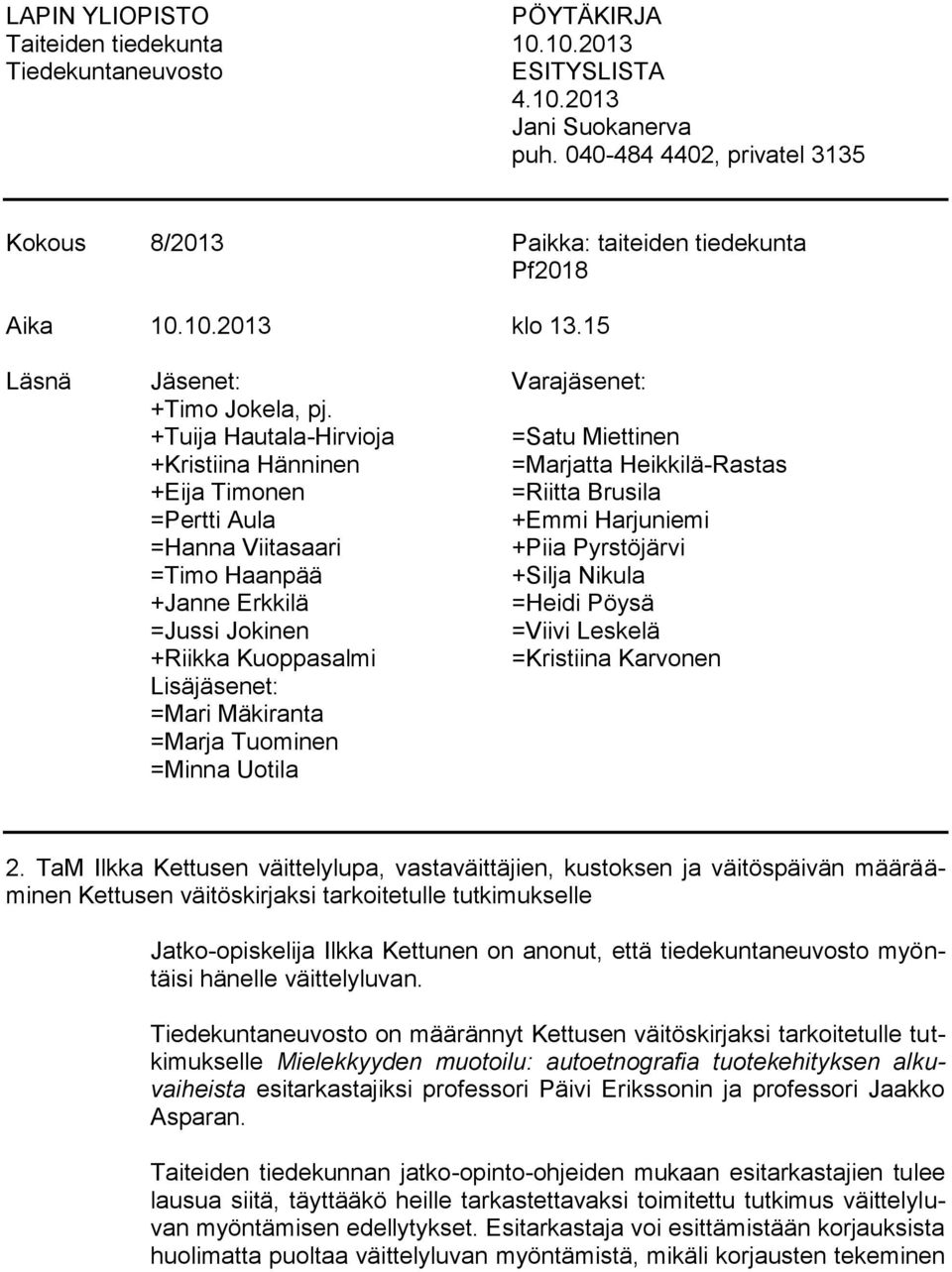 +Tuija Hautala-Hirvioja =Satu Miettinen +Kristiina Hänninen =Marjatta Heikkilä-Rastas +Eija Timonen =Riitta Brusila =Pertti Aula +Emmi Harjuniemi =Hanna Viitasaari +Piia Pyrstöjärvi =Timo Haanpää