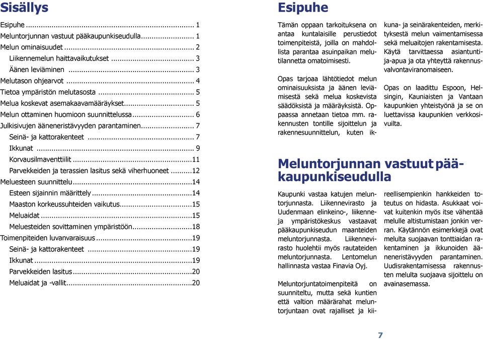 .. 7 Ikkunat... 9 Korvausilmaventtiilit...11 Parvekkeiden ja terassien lasitus sekä viherhuoneet...12 Meluesteen suunnittelu...14 Esteen sijainnin määrittely...14 Maaston korkeussuhteiden vaikutus.