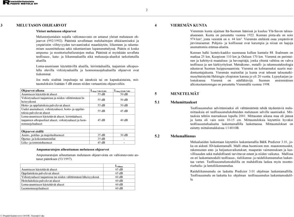 Päätös ei koske ampuma- ja moottoriurheiluratojen melua. Päätöstä ei myöskään sovelleta teollisuus-, katu- ja liikennealueilla eikä melusuoja-alueiksi tarkoitetuilla alueilla.