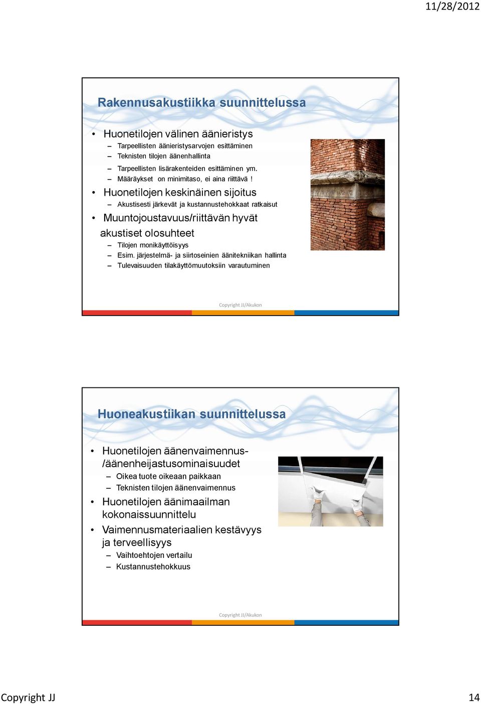 Huonetilojen keskinäinen sijoitus Akustisesti järkevät ja kustannustehokkaat ratkaisut Muuntojoustavuus/riittävän hyvät akustiset olosuhteet Tilojen monikäyttöisyys Esim.