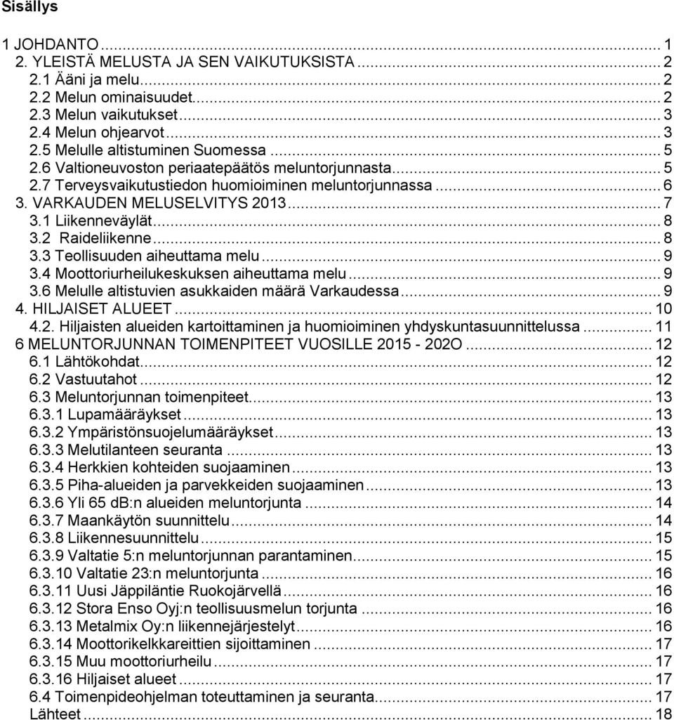 2 Raideliikenne... 8 3.3 Teollisuuden aiheuttama melu... 9 3.4 Moottoriurheilukeskuksen aiheuttama melu... 9 3.6 Melulle altistuvien asukkaiden määrä Varkaudessa... 9 4. HILJAISET ALUEET... 10 4.2. Hiljaisten alueiden kartoittaminen ja huomioiminen yhdyskuntasuunnittelussa.