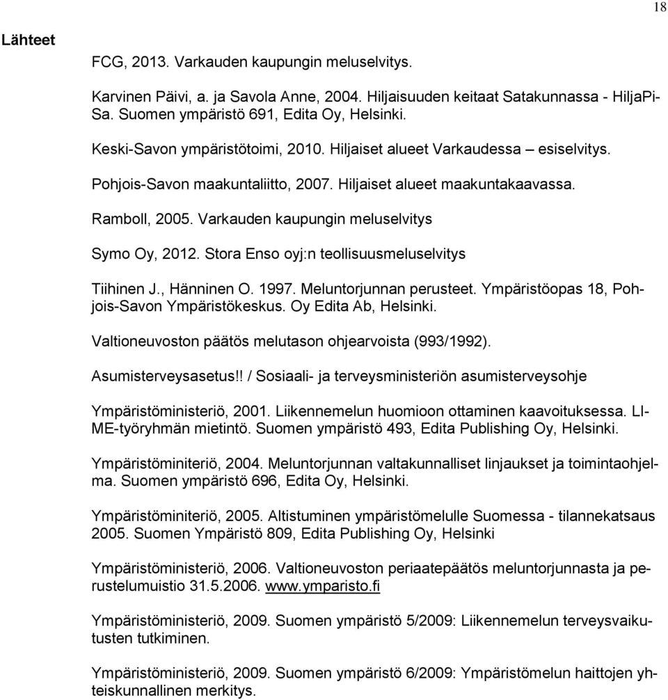 Varkauden kaupungin meluselvitys Symo Oy, 2012. Stora Enso oyj:n teollisuusmeluselvitys Tiihinen J., Hänninen O. 1997. Meluntorjunnan perusteet. Ympäristöopas 18, Pohjois-Savon Ympäristökeskus.