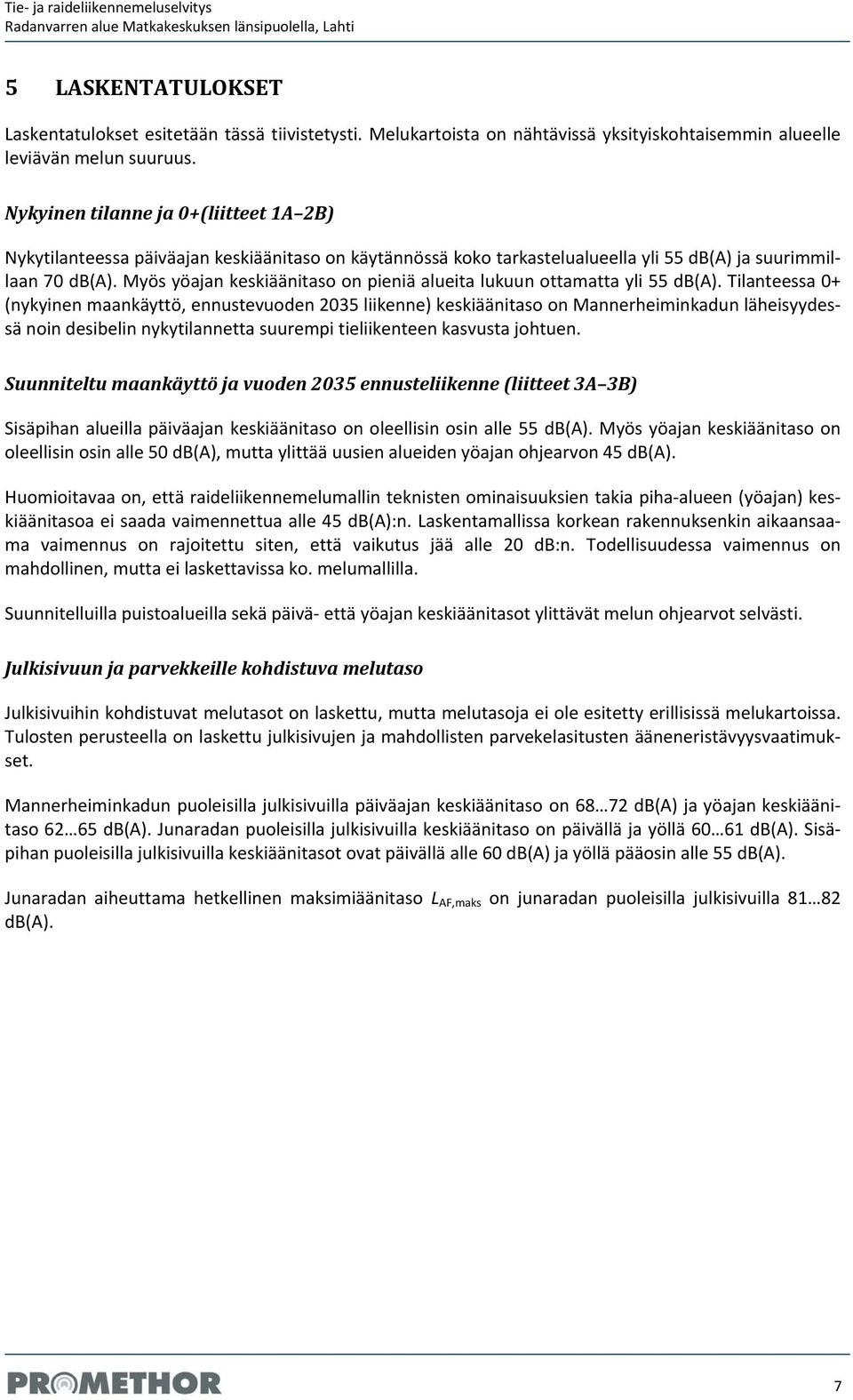 Nykyinen tilanne ja 0+(liitteet 1A 2B) Nykytilanteessa päiväajan keskiäänitaso on käytännössä koko tarkastelualueella yli 55 db(a) ja suurimmillaan 70 db(a).