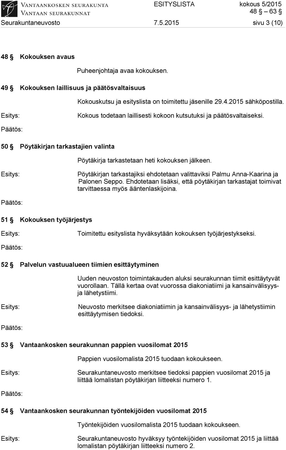 Pöytäkirjan tarkastajiksi ehdotetaan valittaviksi Palmu Anna-Kaarina ja Palonen Seppo. Ehdotetaan lisäksi, että pöytäkirjan tarkastajat toimivat tarvittaessa myös ääntenlaskijoina.