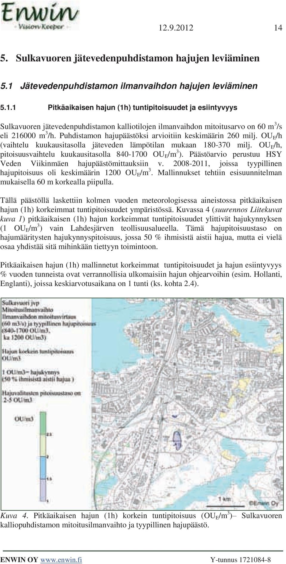 Päästöarvio perustuu HSY Veden Viikinmäen hajupäästömittauksiin v. 2008-2011, joissa tyypillinen hajupitoisuus oli keskimäärin 1200 OU E /m 3.