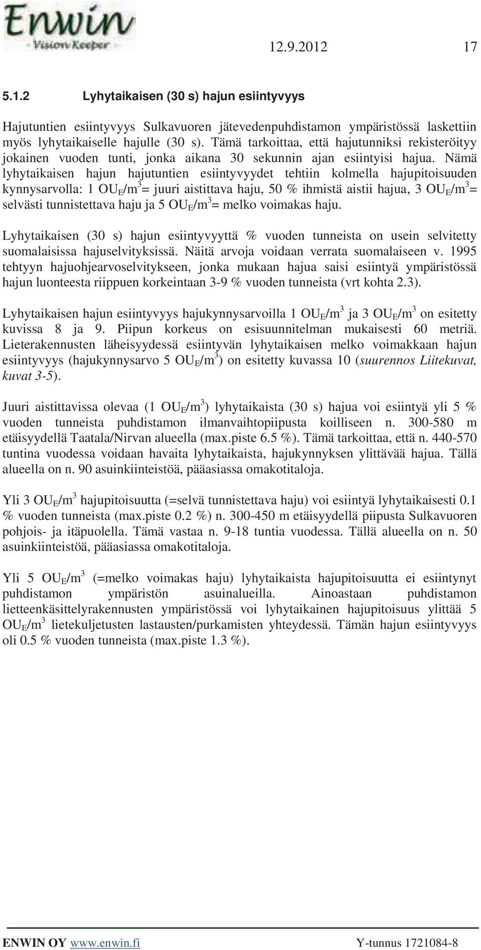 Nämä lyhytaikaisen hajun hajutuntien esiintyvyydet tehtiin kolmella hajupitoisuuden kynnysarvolla: 1 OU E /m 3 = juuri aistittava haju, 50 % ihmistä aistii hajua, 3 OU E /m 3 = selvästi tunnistettava