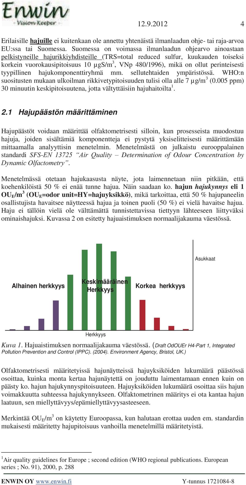 ollut perinteisesti tyypillinen hajukomponenttiryhmä mm. sellutehtaiden ympäristössä. WHO:n suositusten mukaan ulkoilman rikkivetypitoisuuden tulisi olla alle 7 µg/m 3 (0.