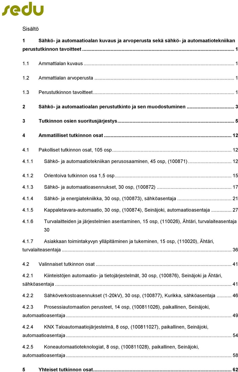 .. 12 4.1.2 Orientoiva tutkinnon osa 1,5 osp... 15 4.1.3 Sähkö- ja automaatioasennukset, 30 osp, (100872)... 17 4.1.4 Sähkö- ja energiatekniikka, 30 osp, (100873), sähköasentaja... 21 4.1.5 Kappaletavara-automaatio, 30 osp, (100874), Seinäjoki, automaatioasentaja.