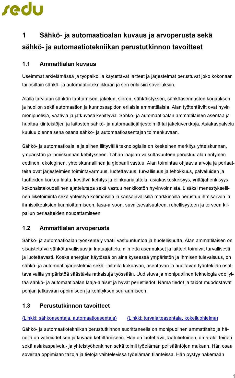 Alalla tarvitaan sähkön tuottamisen, jakelun, siirron, sähköistyksen, sähköasennusten korjauksen ja huollon sekä automaation ja kunnossapidon erilaisia ammattilaisia.