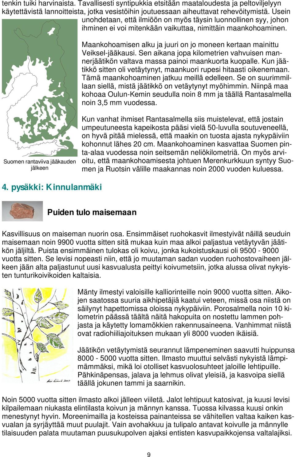 Maankohoamisen alku ja juuri on jo moneen kertaan mainittu Veiksel-jääkausi. Sen aikana jopa kilometrien vahvuisen mannerjäätikön valtava massa painoi maankuorta kuopalle.