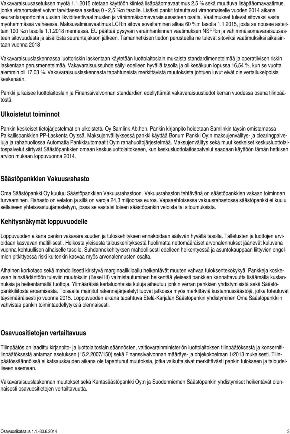 Vaatimukset tulevat sitovaksi vasta myöhemmässä vaiheessa. Maksuvalmiusvaatimus LCR:n sitova soveltaminen alkaa 60 %:n tasolla 1.1.2015, josta se nousee asteittain 100 %:n tasolle 1.1.2018 mennessä.