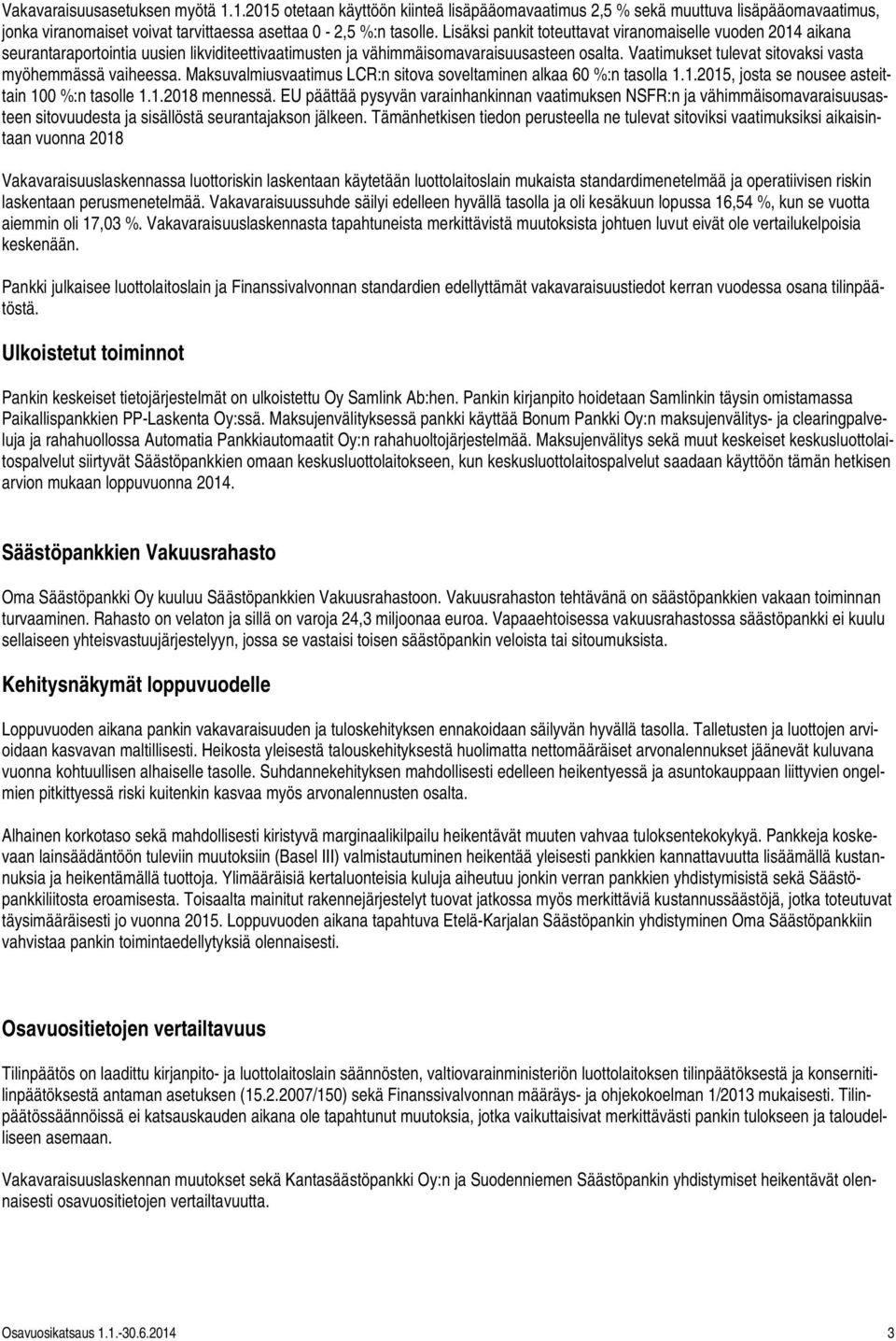 Vaatimukset tulevat sitovaksi vasta myöhemmässä vaiheessa. Maksuvalmiusvaatimus LCR:n sitova soveltaminen alkaa 60 %:n tasolla 1.1.2015, josta se nousee asteittain 100 %:n tasolle 1.1.2018 mennessä.