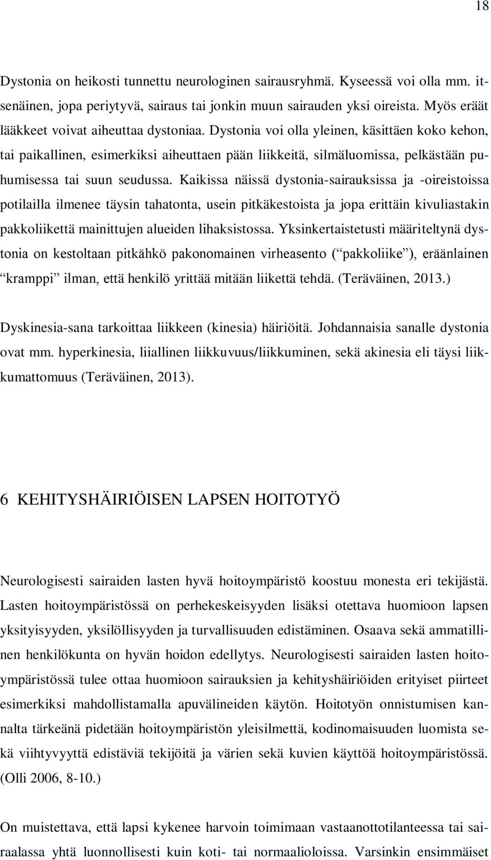 Dystonia voi olla yleinen, käsittäen koko kehon, tai paikallinen, esimerkiksi aiheuttaen pään liikkeitä, silmäluomissa, pelkästään puhumisessa tai suun seudussa.