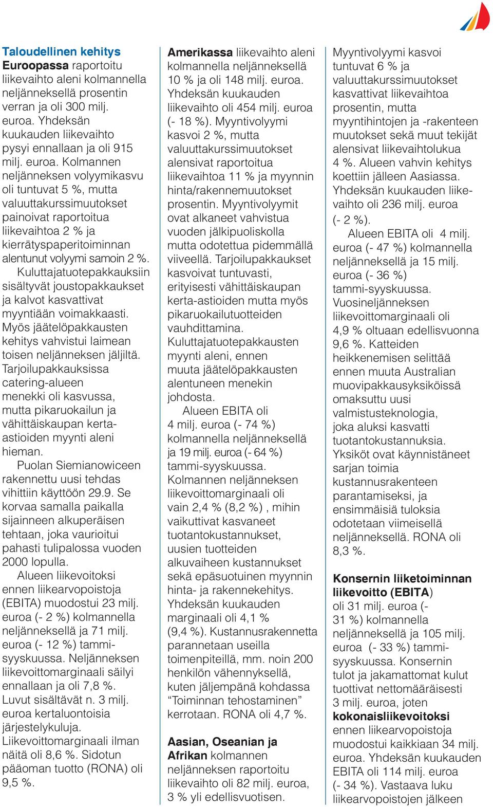 Kolmannen neljänneksen volyymikasvu oli tuntuvat 5 %, mutta valuuttakurssimuutokset painoivat raportoitua liikevaihtoa 2 % ja kierrätyspaperitoiminnan alentunut volyymi samoin 2 %.