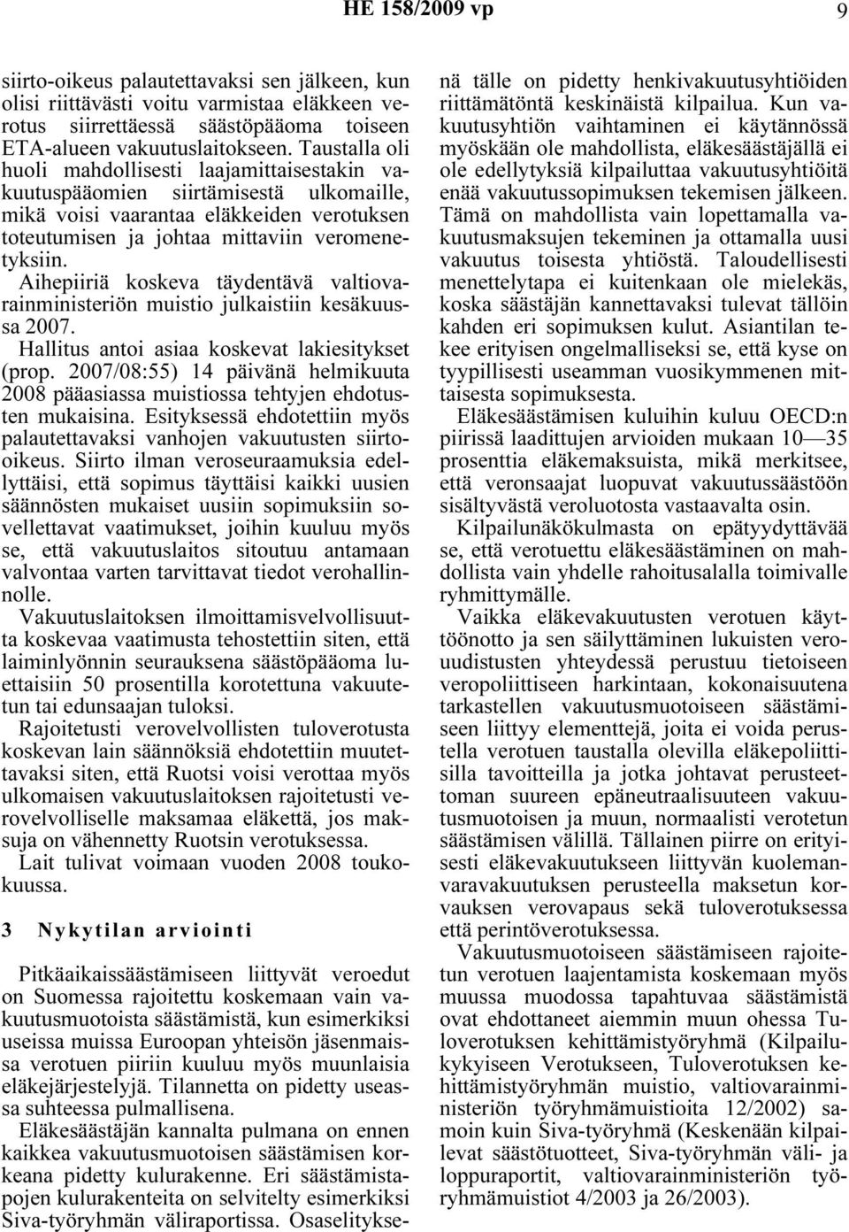Aihepiiriä koskeva täydentävä valtiovarainministeriön muistio julkaistiin kesäkuussa 2007. Hallitus antoi asiaa koskevat lakiesitykset (prop.