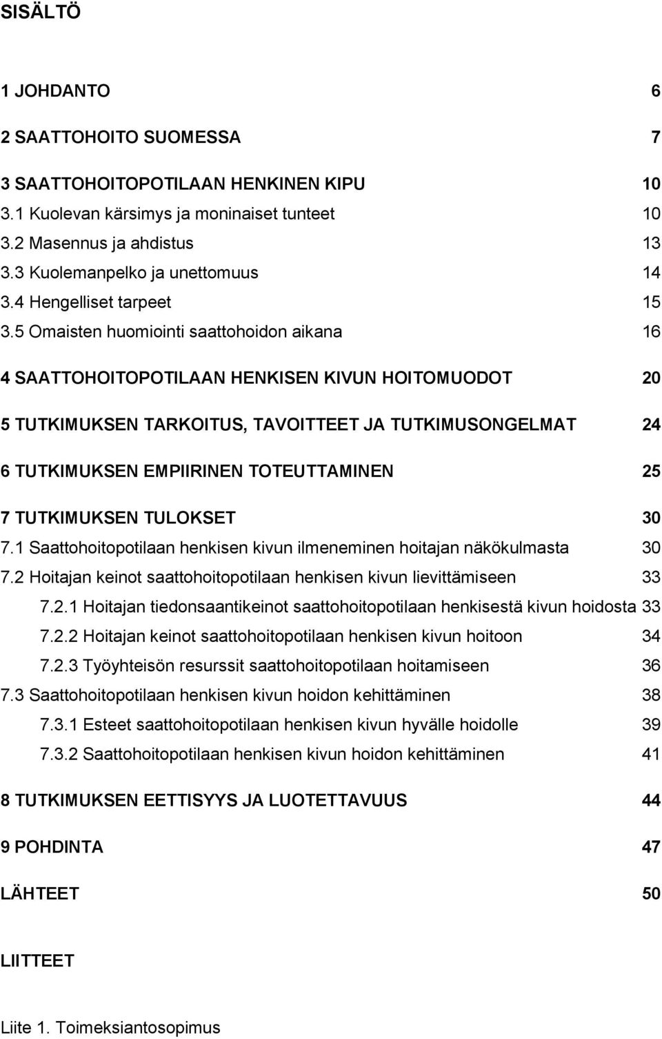 5 Omaisten huomiointi saattohoidon aikana 16 4 SAATTOHOITOPOTILAAN HENKISEN KIVUN HOITOMUODOT 20 5 TUTKIMUKSEN TARKOITUS, TAVOITTEET JA TUTKIMUSONGELMAT 24 6 TUTKIMUKSEN EMPIIRINEN TOTEUTTAMINEN 25 7