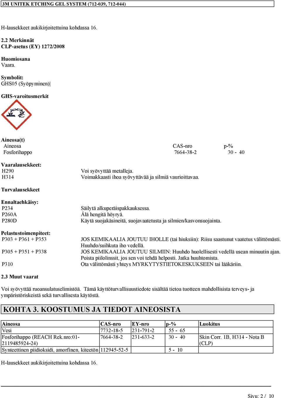 Voimakkaasti ihoa syövyttävää ja silmiä vaurioittavaa. Turvalausekkeet Ennaltaehkäisy: P234 P260A P280D Pelastustoimenpiteet: P303 + P361 + P353 P305 + P351 + P338 P310 Säilytä alkuperäispakkauksessa.