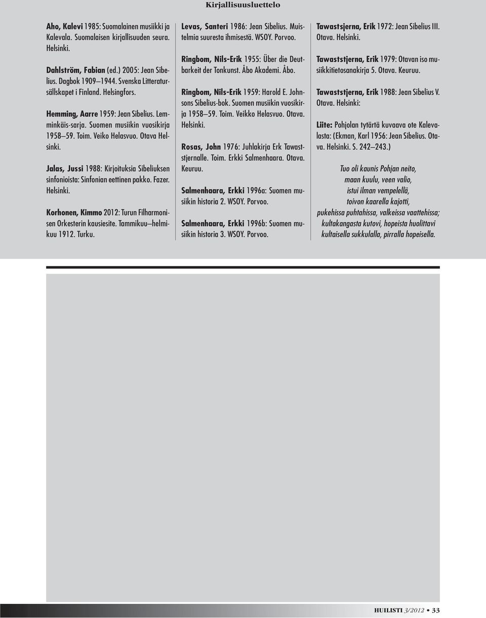 Jalas, Jussi 1988: Kirjoituksia Sibeliuksen sinfonioista: Sinfonian eettinen pakko. Fazer. Helsinki. Korhonen, Kimmo 2012: Turun Filharmonisen Orkesterin kausiesite. Tammikuu helmikuu 1912. Turku.