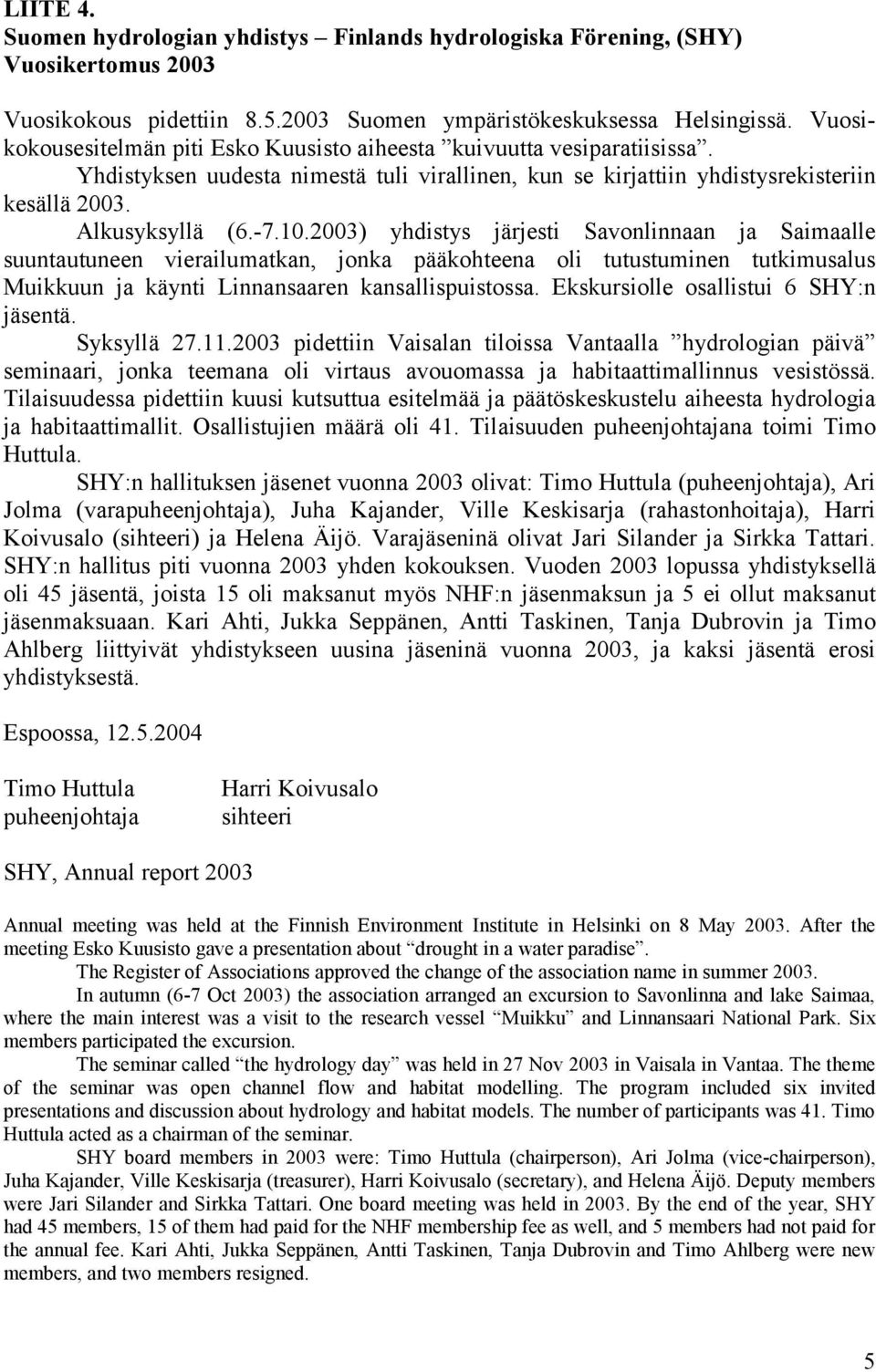 2003) yhdistys järjesti Savonlinnaan ja Saimaalle suuntautuneen vierailumatkan, jonka pääkohteena oli tutustuminen tutkimusalus Muikkuun ja käynti Linnansaaren kansallispuistossa.