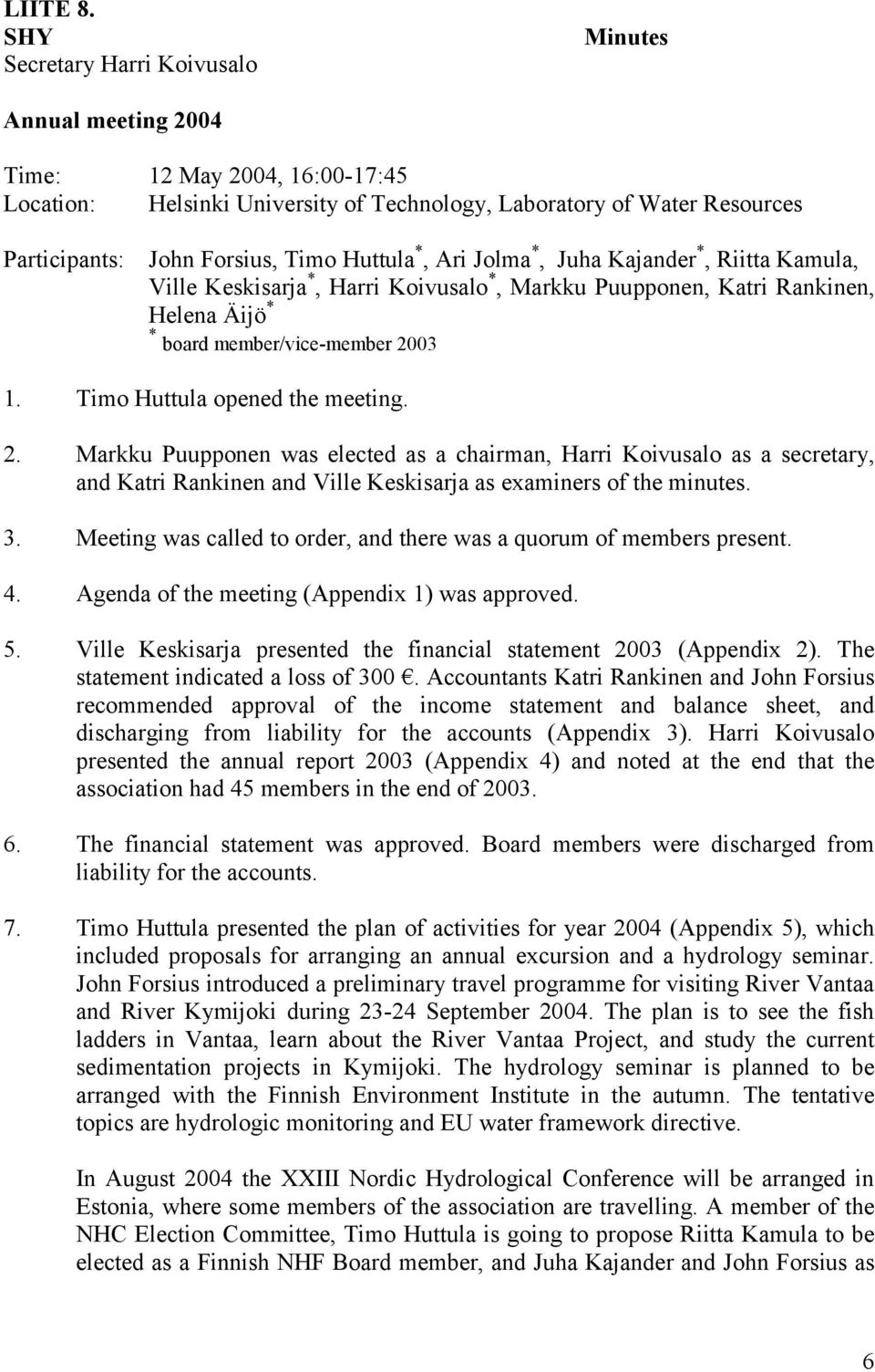 Huttula *, Ari Jolma *, Juha Kajander *, Riitta Kamula, Ville Keskisarja *, Harri Koivusalo *, Markku Puupponen, Katri Rankinen, Helena Äijö * * board member/vice-member 2003 1.