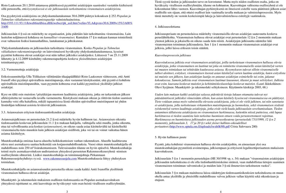 Osa pyydetyistä asiakirjoista on yhdyskuntalautakunnan 30.6.2009 pidetyn kokouksen 252 Pispalan ja Tahmelan väliaikainen rakentamistapaohje valmisteluaineistoa. http://193.111.93.11/ktwebbin/dbisa.