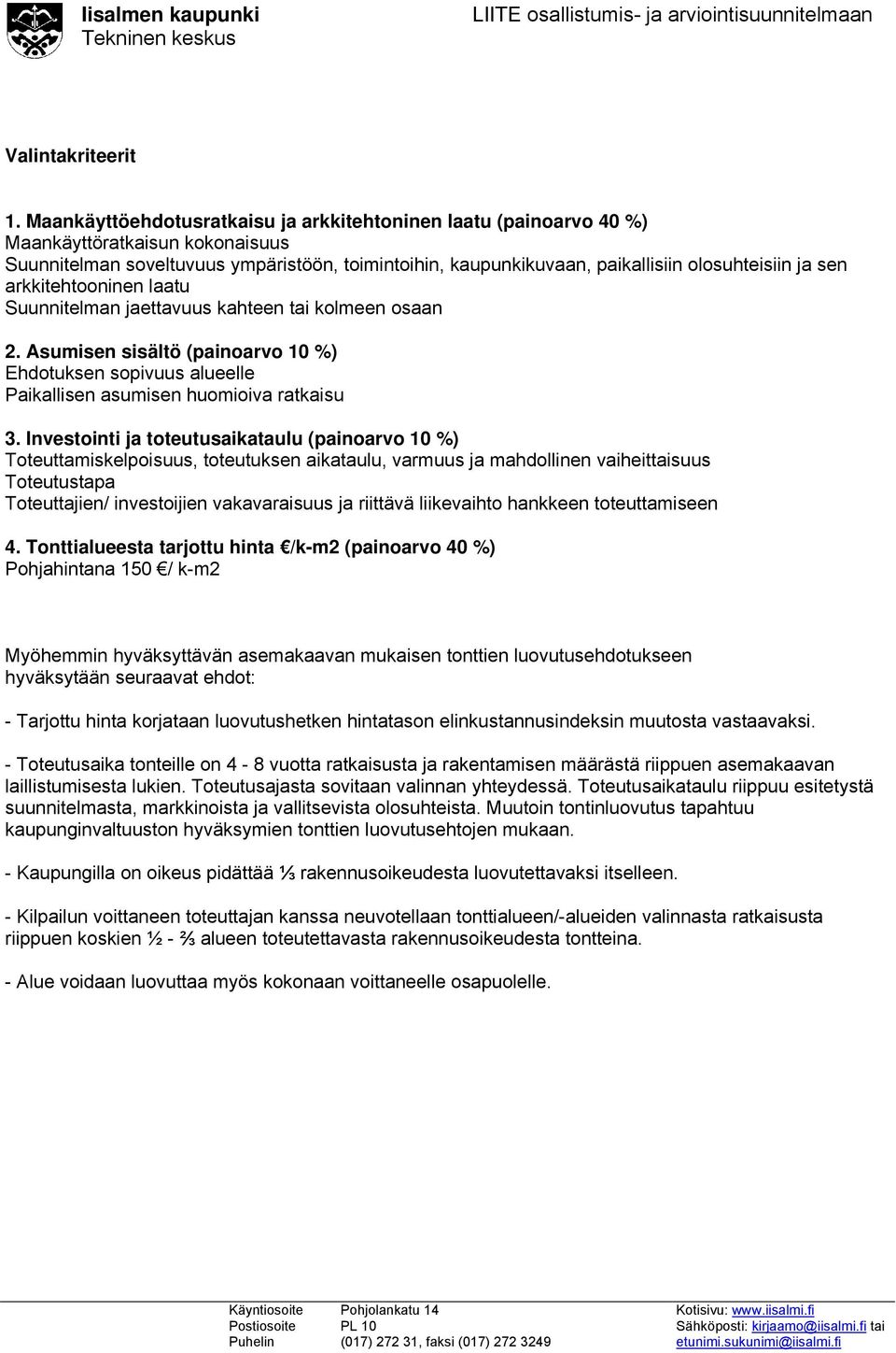 sen arkkitehtooninen laatu Suunnitelman jaettavuus kahteen tai kolmeen osaan 2. Asumisen sisältö (painoarvo 10 %) Ehdotuksen sopivuus alueelle Paikallisen asumisen huomioiva ratkaisu 3.