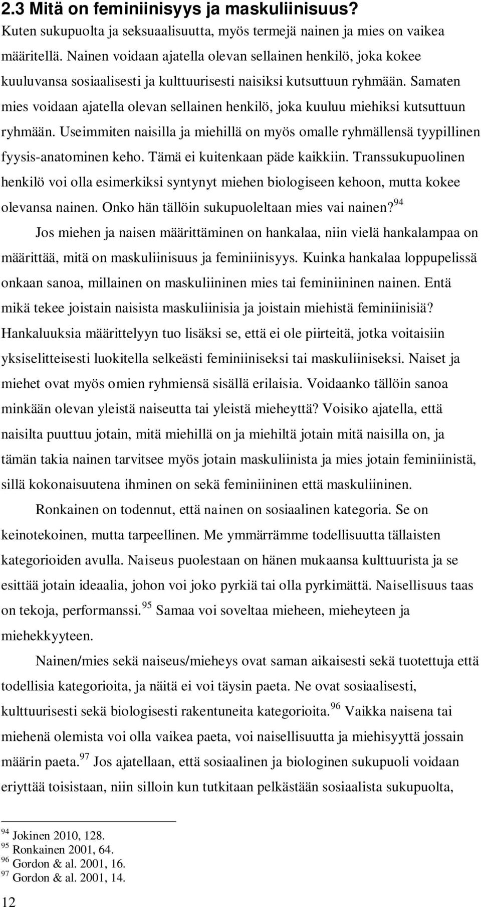 Samaten mies voidaan ajatella olevan sellainen henkilö, joka kuuluu miehiksi kutsuttuun ryhmään. Useimmiten naisilla ja miehillä on myös omalle ryhmällensä tyypillinen fyysis-anatominen keho.