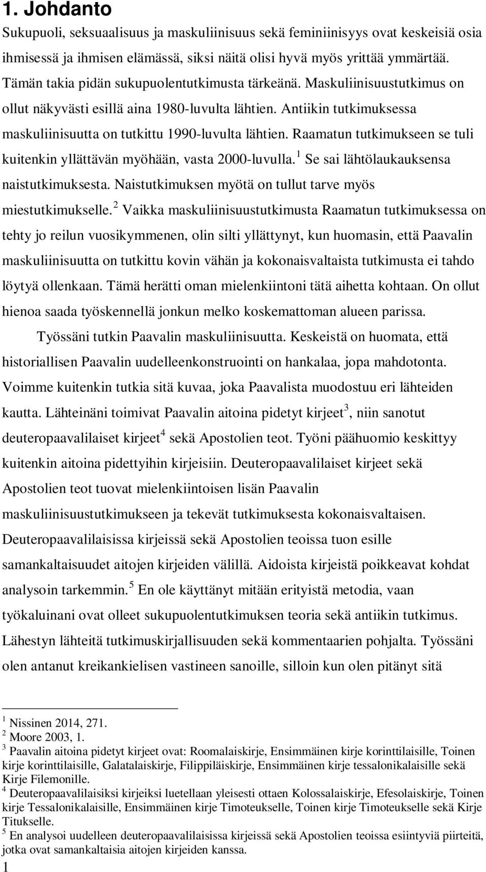 Raamatun tutkimukseen se tuli kuitenkin yllättävän myöhään, vasta 2000-luvulla. 1 Se sai lähtölaukauksensa naistutkimuksesta. Naistutkimuksen myötä on tullut tarve myös miestutkimukselle.