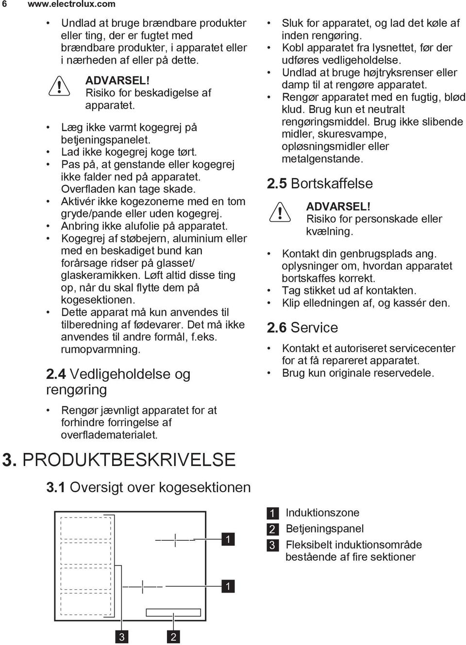 Overfladen kan tage skade. Aktivér ikke kogezonerne med en tom gryde/pande eller uden kogegrej. Anbring ikke alufolie på apparatet.