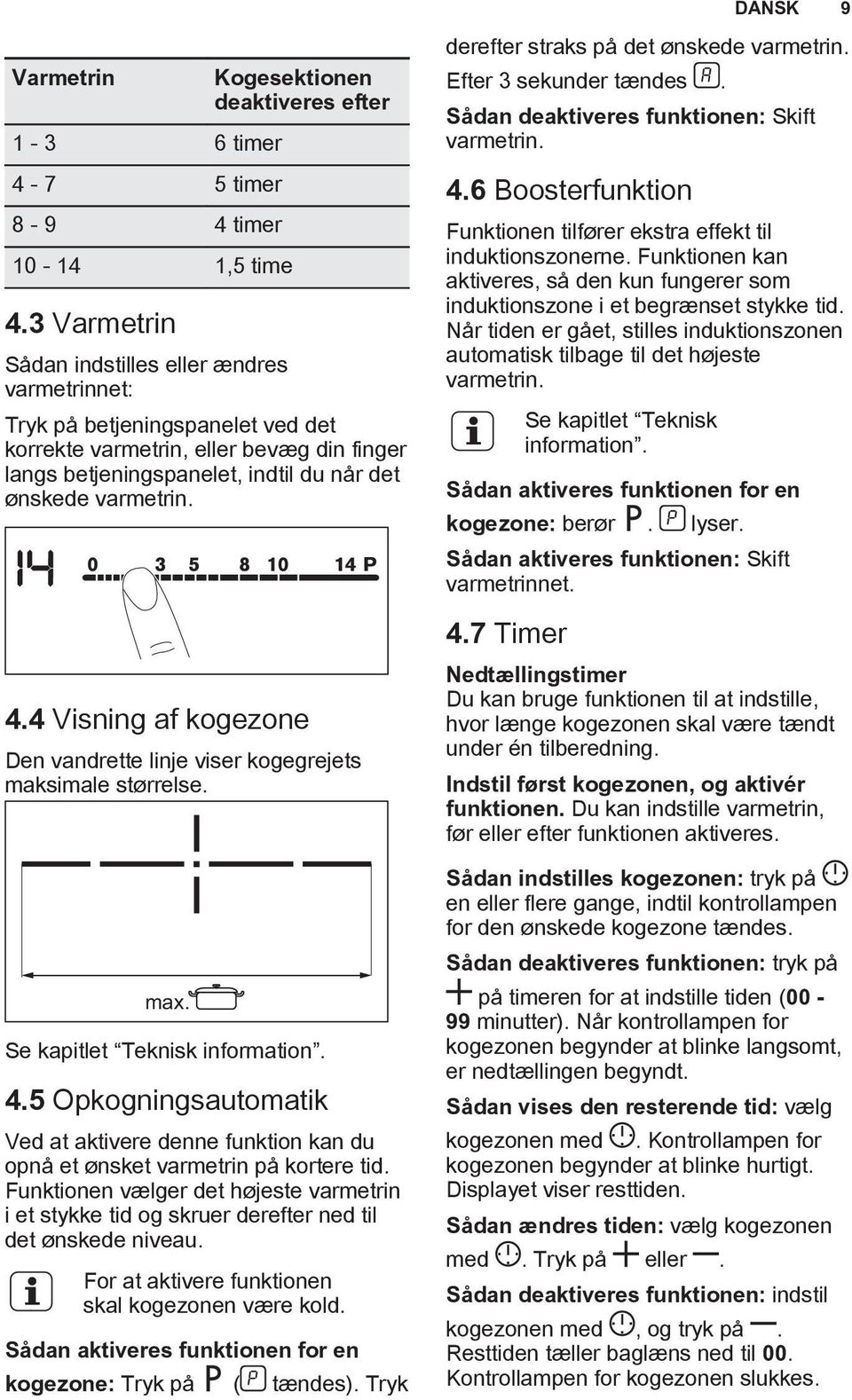 når det ønskede varmetrin. 4.4 Visning af kogezone Den vandrette linje viser kogegrejets maksimale størrelse. max. Se kapitlet Teknisk information. 4.5 Opkogningsautomatik Ved at aktivere denne funktion kan du opnå et ønsket varmetrin på kortere tid.