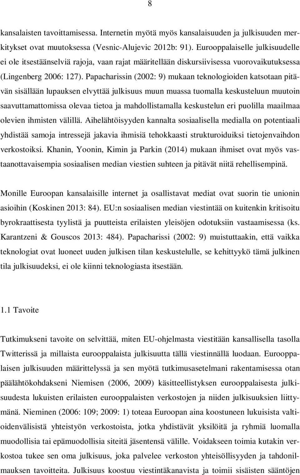 Papacharissin (2002: 9) mukaan teknologioiden katsotaan pitävän sisällään lupauksen elvyttää julkisuus muun muassa tuomalla keskusteluun muutoin saavuttamattomissa olevaa tietoa ja mahdollistamalla