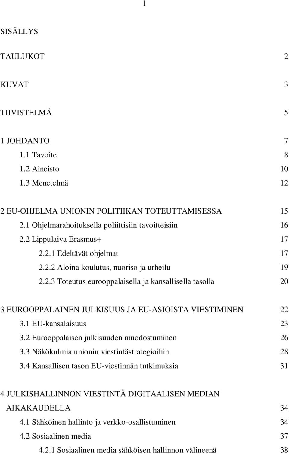 1 EU-kansalaisuus 23 3.2 Eurooppalaisen julkisuuden muodostuminen 26 3.3 Näkökulmia unionin viestintästrategioihin 28 3.